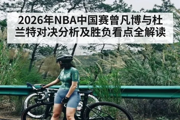 2026年NBA中国赛曾凡博与杜兰特对决分析及胜负看点全解读